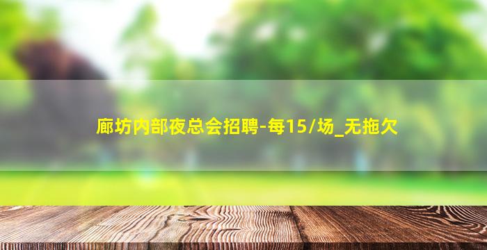 廊坊内部夜总会招聘-每15/场_无拖欠