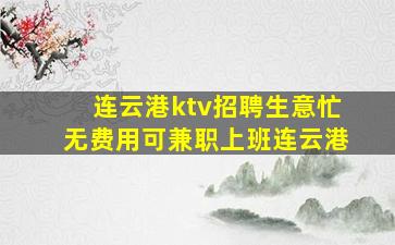 连云港ktv招聘生意忙无费用可兼职上班连云港